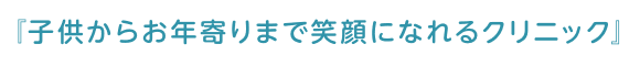 子供からお年寄りまで笑顔になれるクリニック