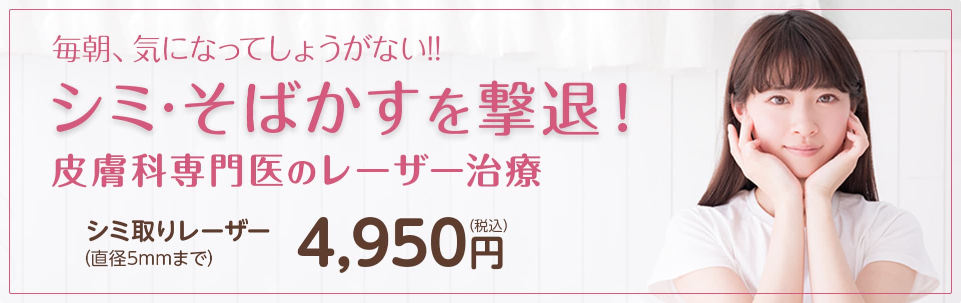 毎朝、気になってしょうがない!! シミ·そばかすにお悩みの方に　シミとりレーザー（直径5mmまで）　4,860円（税込）